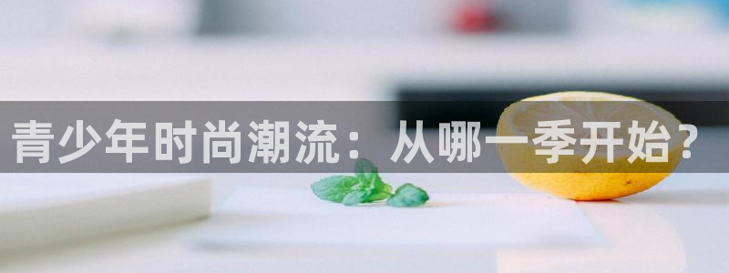 谈球吧网址：青少年时尚潮流：从哪一季开始