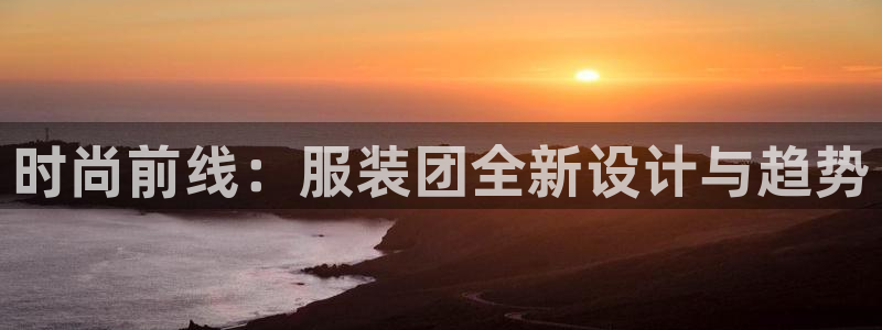 谈球吧登录网：时尚前线：服装团全新设计与